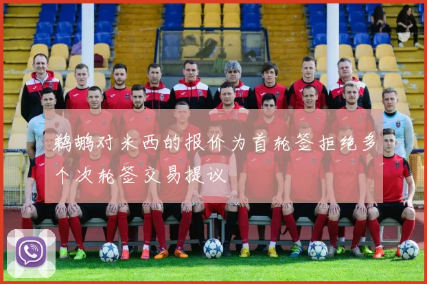鹈鹕对米西的报价为首轮签拒绝多个次轮签交易提议