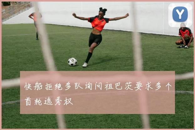 快船拒绝多队询问祖巴茨要求多个首轮选秀权