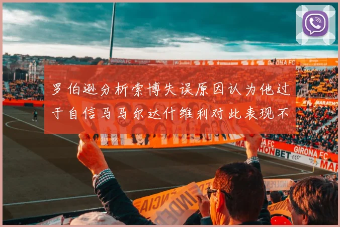 罗伯逊分析索博失误原因认为他过于自信马马尔达什维利对此表现不满