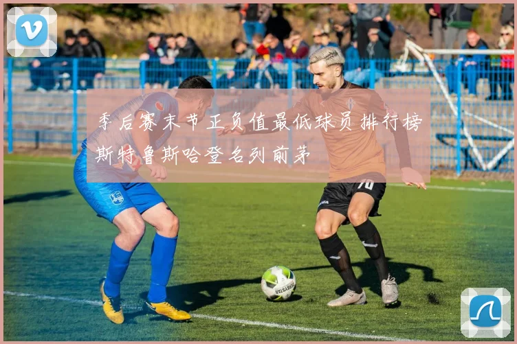 季后赛末节正负值最低球员排行榜斯特鲁斯哈登名列前茅
