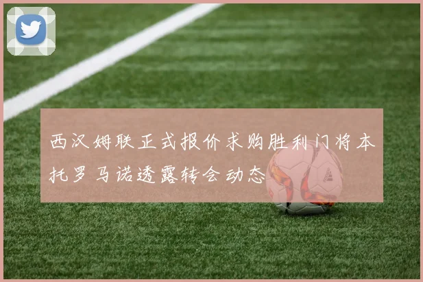 西汉姆联正式报价求购胜利门将本托罗马诺透露转会动态
