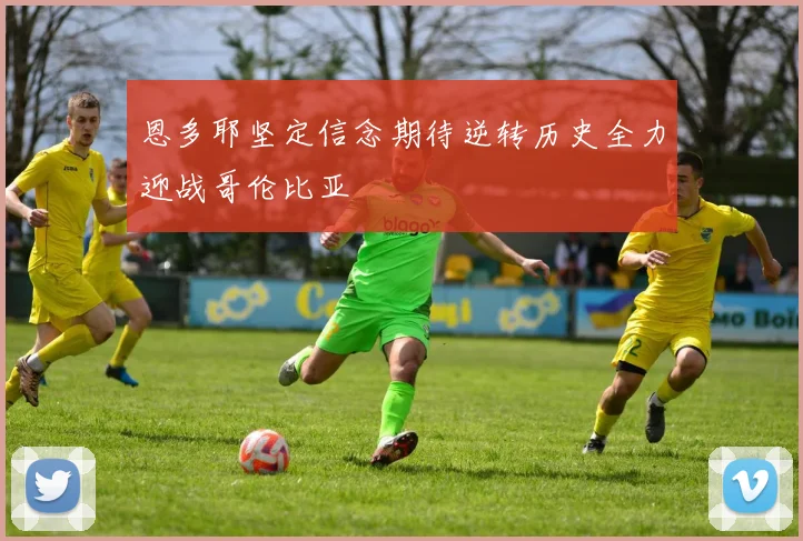 恩多耶坚定信念期待逆转历史全力迎战哥伦比亚